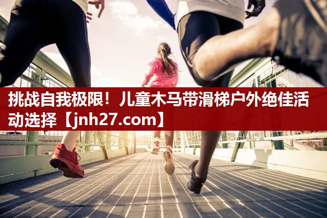 挑战自我极限！儿童木马带滑梯户外绝佳活动选择