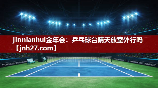 乒乓球台晴天放室外行吗