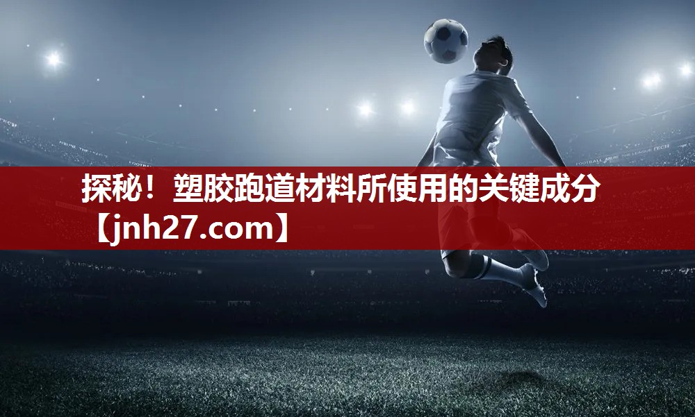 探秘！塑胶跑道材料所使用的关键成分