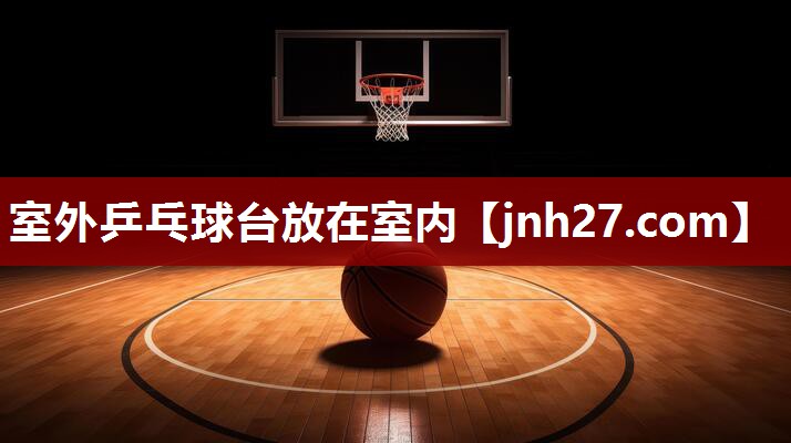 室外乒乓球台放在室内