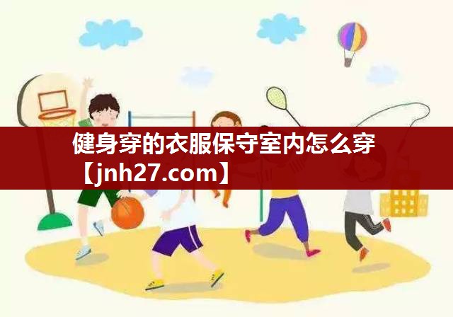 健身穿的衣服保守室内怎么穿