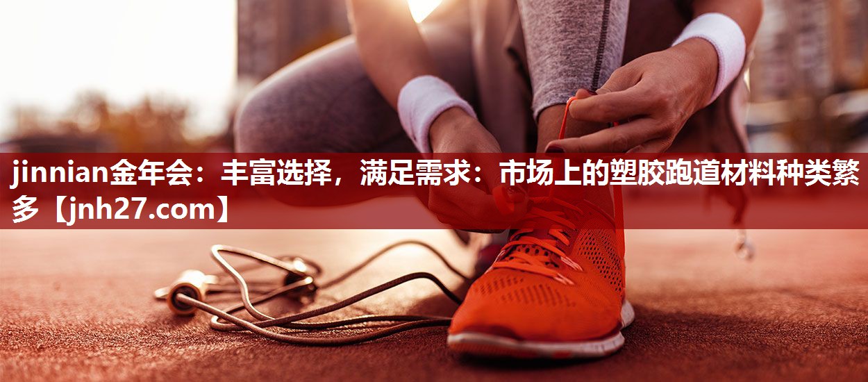 丰富选择，满足需求：市场上的塑胶跑道材料种类繁多