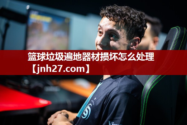 篮球垃圾遍地器材损坏怎么处理