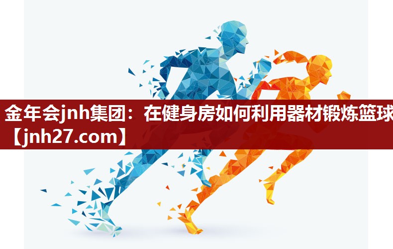 在健身房如何利用器材锻炼篮球 在健身房如何利用器材锻炼篮球