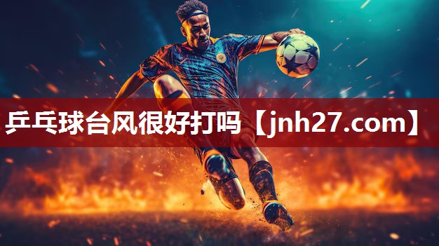 乒乓球台风很好打吗