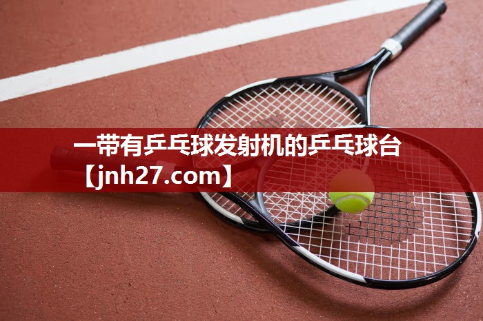一带有乒乓球发射机的乒乓球台