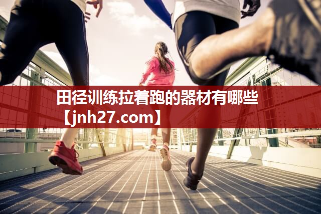 田径训练拉着跑的器材有哪些